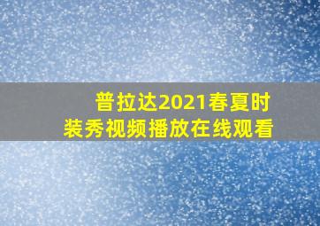 普拉达2021春夏时装秀视频播放在线观看