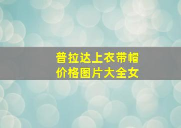 普拉达上衣带帽价格图片大全女