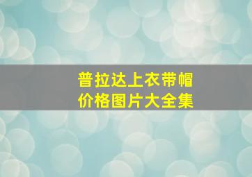 普拉达上衣带帽价格图片大全集