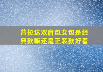 普拉达双肩包女包是经典款嘛还是正装款好看