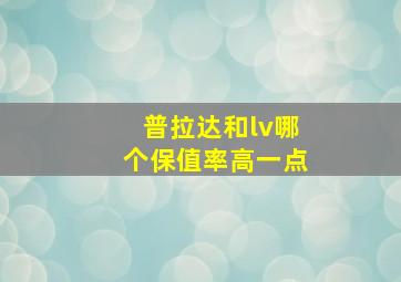 普拉达和lv哪个保值率高一点