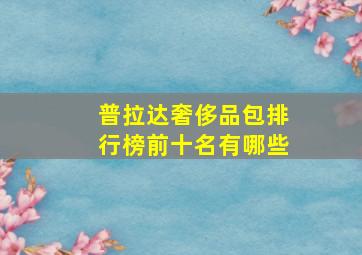 普拉达奢侈品包排行榜前十名有哪些