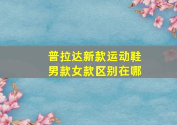 普拉达新款运动鞋男款女款区别在哪