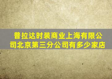 普拉达时装商业上海有限公司北京第三分公司有多少家店