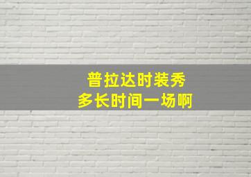 普拉达时装秀多长时间一场啊