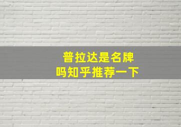 普拉达是名牌吗知乎推荐一下