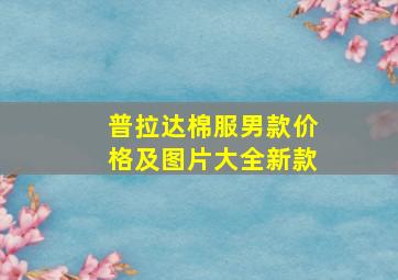 普拉达棉服男款价格及图片大全新款