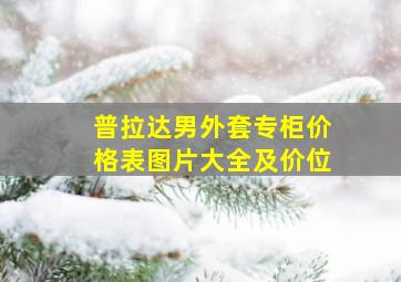 普拉达男外套专柜价格表图片大全及价位