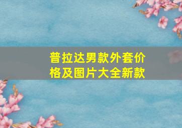 普拉达男款外套价格及图片大全新款