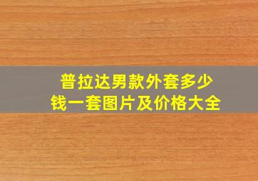 普拉达男款外套多少钱一套图片及价格大全