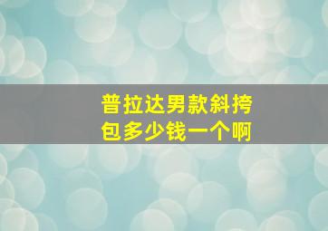 普拉达男款斜挎包多少钱一个啊