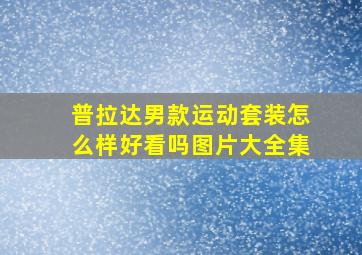 普拉达男款运动套装怎么样好看吗图片大全集