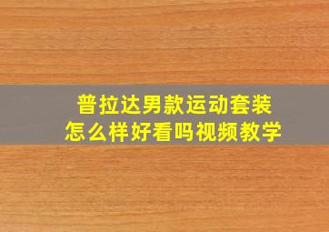 普拉达男款运动套装怎么样好看吗视频教学