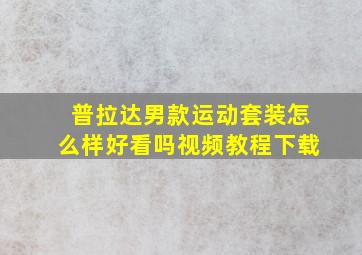 普拉达男款运动套装怎么样好看吗视频教程下载