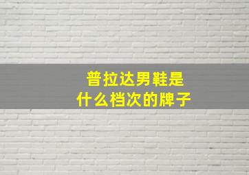 普拉达男鞋是什么档次的牌子