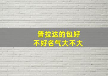 普拉达的包好不好名气大不大