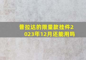 普拉达的限量款挂件2023年12月还能用吗