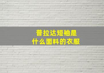 普拉达短袖是什么面料的衣服