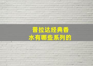 普拉达经典香水有哪些系列的