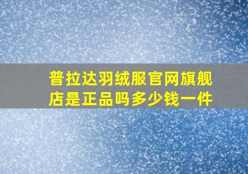 普拉达羽绒服官网旗舰店是正品吗多少钱一件