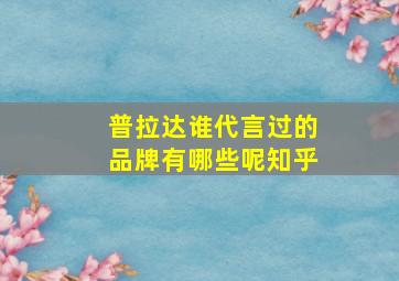 普拉达谁代言过的品牌有哪些呢知乎