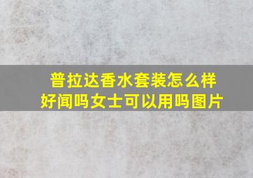 普拉达香水套装怎么样好闻吗女士可以用吗图片