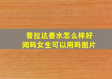 普拉达香水怎么样好闻吗女生可以用吗图片