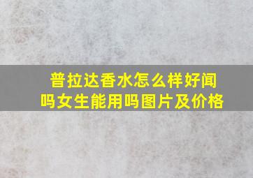 普拉达香水怎么样好闻吗女生能用吗图片及价格