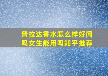 普拉达香水怎么样好闻吗女生能用吗知乎推荐