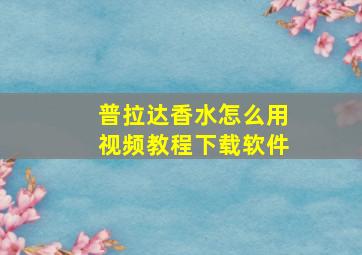 普拉达香水怎么用视频教程下载软件