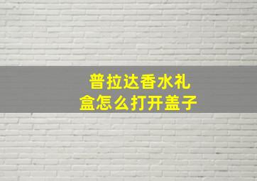 普拉达香水礼盒怎么打开盖子