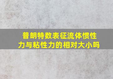 普朗特数表征流体惯性力与粘性力的相对大小吗