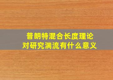 普朗特混合长度理论对研究湍流有什么意义