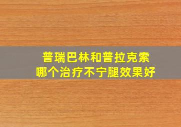 普瑞巴林和普拉克索哪个治疗不宁腿效果好