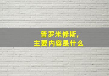 普罗米修斯,主要内容是什么