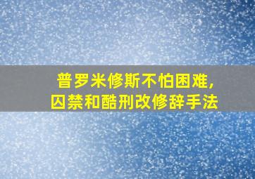 普罗米修斯不怕困难,囚禁和酷刑改修辞手法