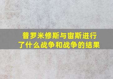 普罗米修斯与宙斯进行了什么战争和战争的结果