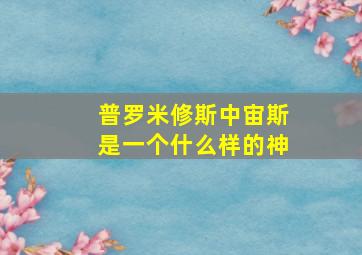 普罗米修斯中宙斯是一个什么样的神