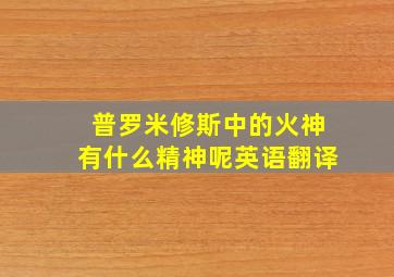 普罗米修斯中的火神有什么精神呢英语翻译