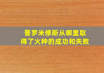 普罗米修斯从哪里取得了火种的成功和失败