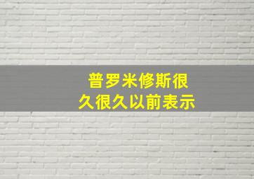 普罗米修斯很久很久以前表示