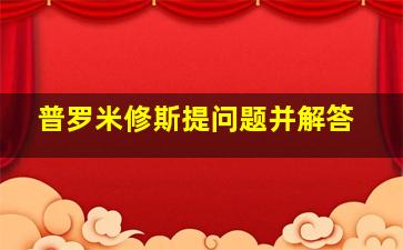 普罗米修斯提问题并解答