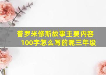 普罗米修斯故事主要内容100字怎么写的呢三年级