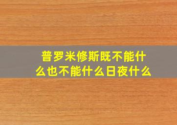 普罗米修斯既不能什么也不能什么日夜什么