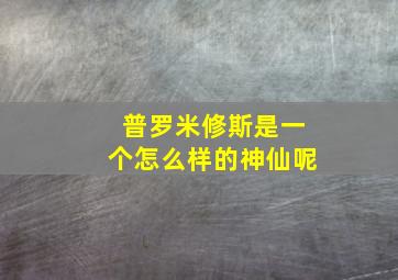 普罗米修斯是一个怎么样的神仙呢