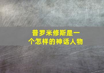 普罗米修斯是一个怎样的神话人物