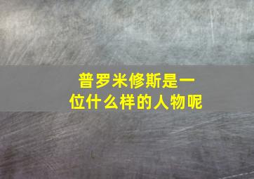 普罗米修斯是一位什么样的人物呢