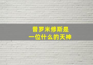 普罗米修斯是一位什么的天神