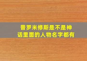 普罗米修斯是不是神话里面的人物名字都有