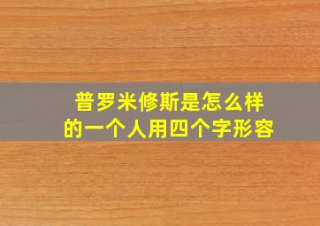 普罗米修斯是怎么样的一个人用四个字形容